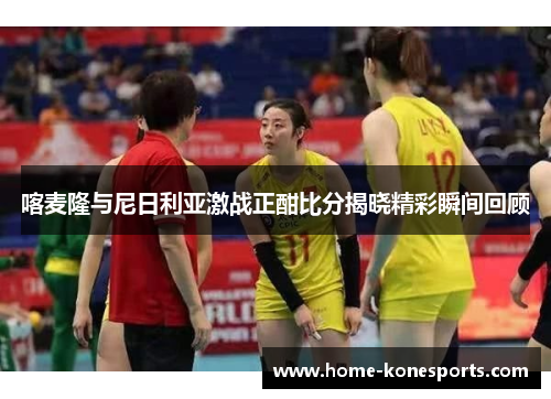 喀麦隆与尼日利亚激战正酣比分揭晓精彩瞬间回顾